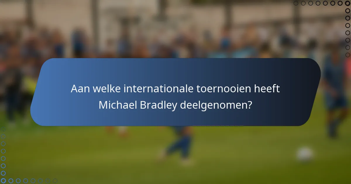 Aan welke internationale toernooien heeft Michael Bradley deelgenomen?