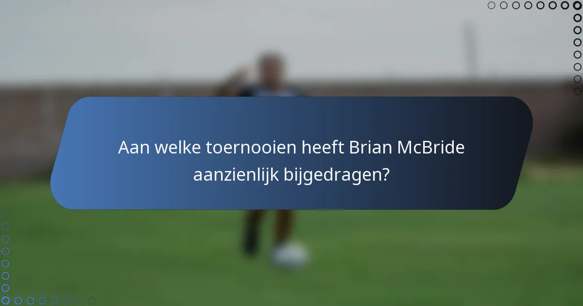 Aan welke toernooien heeft Brian McBride aanzienlijk bijgedragen?