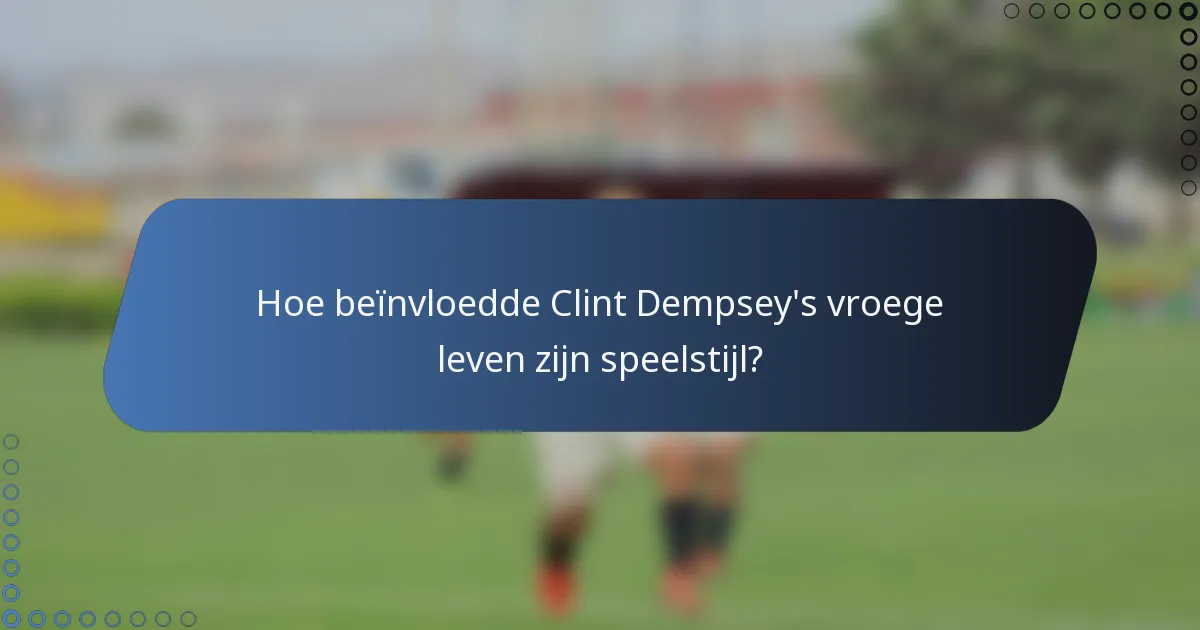 Hoe beïnvloedde Clint Dempsey's vroege leven zijn speelstijl?
