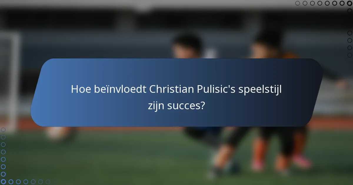 Hoe beïnvloedt Christian Pulisic's speelstijl zijn succes?