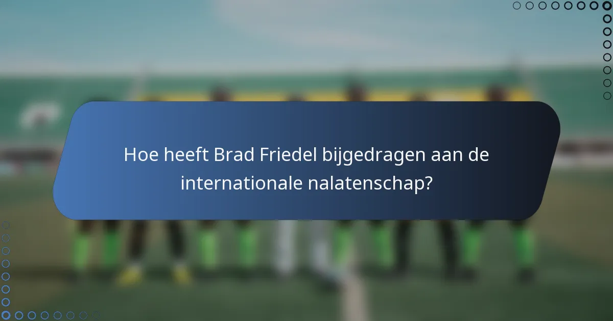 Hoe heeft Brad Friedel bijgedragen aan de internationale nalatenschap?