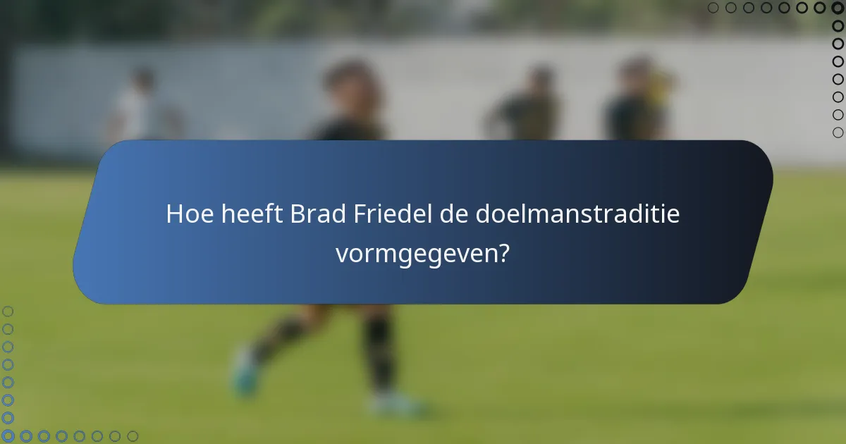 Hoe heeft Brad Friedel de doelmanstraditie vormgegeven?