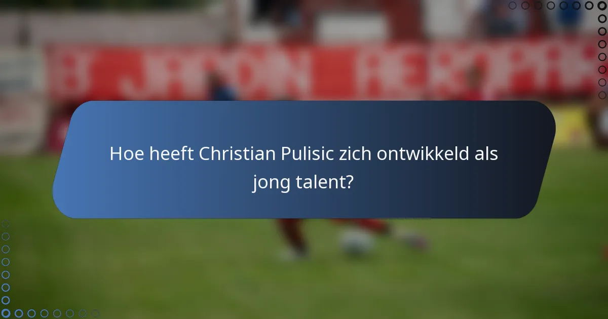 Hoe heeft Christian Pulisic zich ontwikkeld als jong talent?