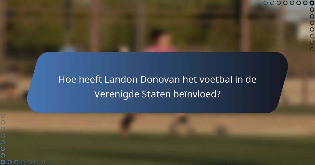 Hoe heeft Landon Donovan het voetbal in de Verenigde Staten beïnvloed?