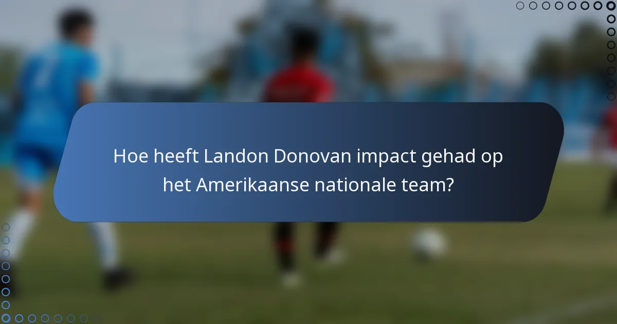 Hoe heeft Landon Donovan impact gehad op het Amerikaanse nationale team?