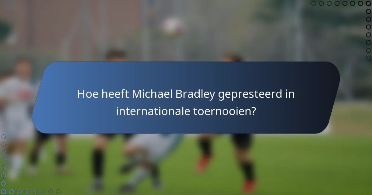 Hoe heeft Michael Bradley gepresteerd in internationale toernooien?