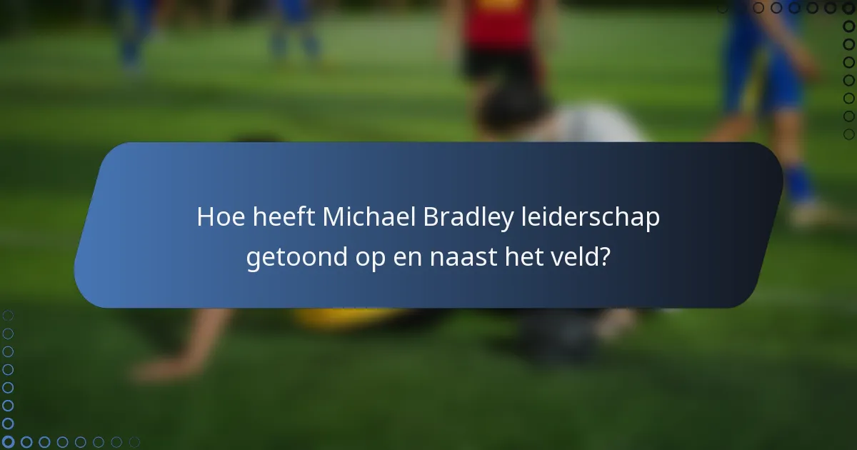 Hoe heeft Michael Bradley leiderschap getoond op en naast het veld?