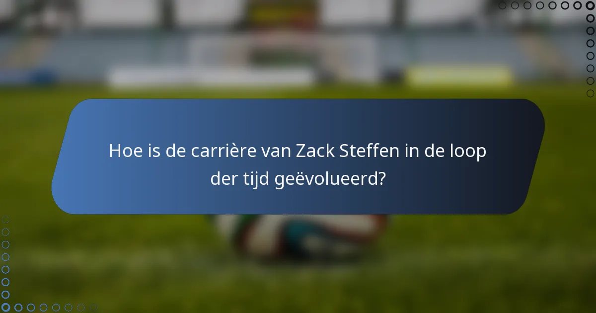 Hoe is de carrière van Zack Steffen in de loop der tijd geëvolueerd?