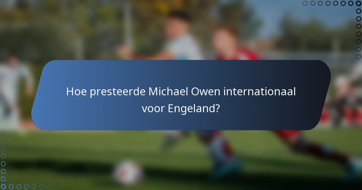 Hoe presteerde Michael Owen internationaal voor Engeland?