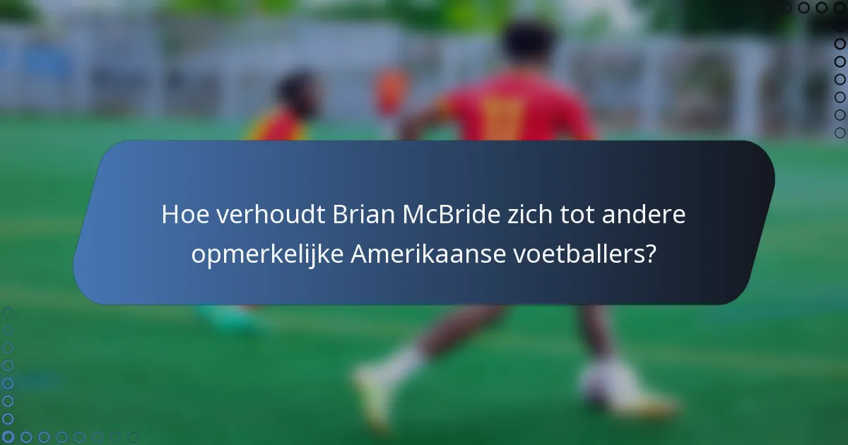 Hoe verhoudt Brian McBride zich tot andere opmerkelijke Amerikaanse voetballers?