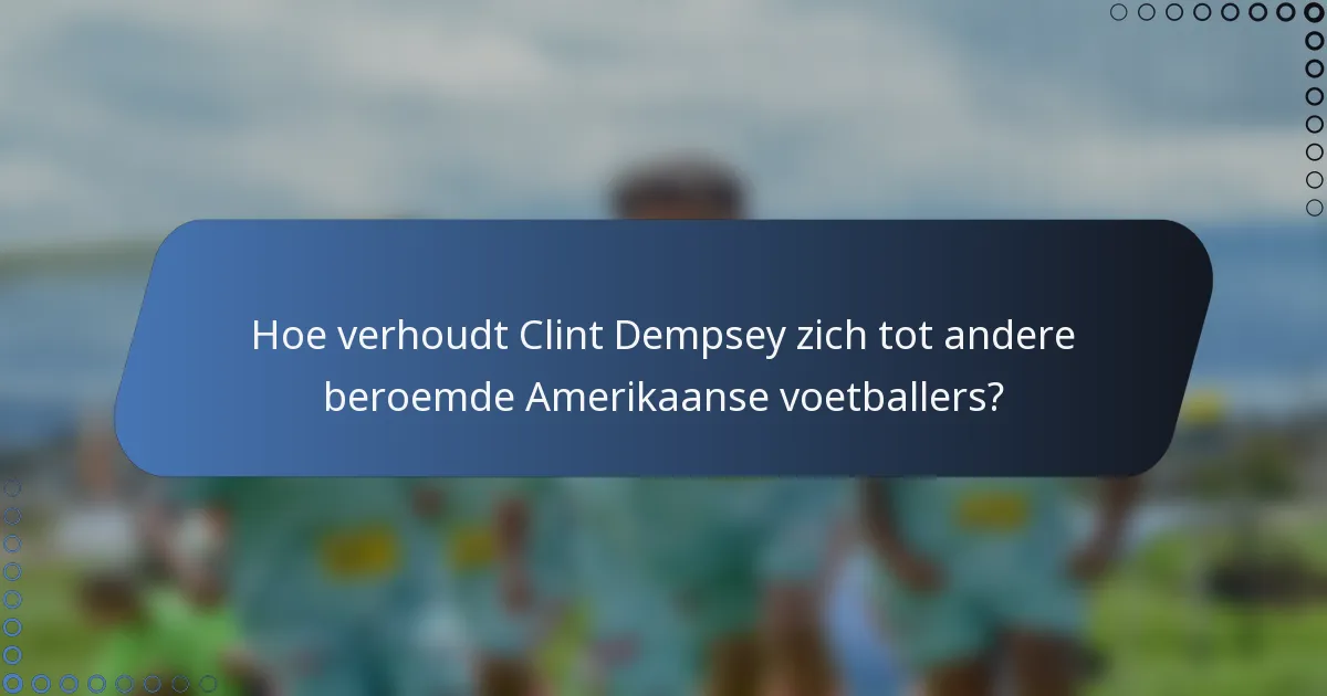 Hoe verhoudt Clint Dempsey zich tot andere beroemde Amerikaanse voetballers?