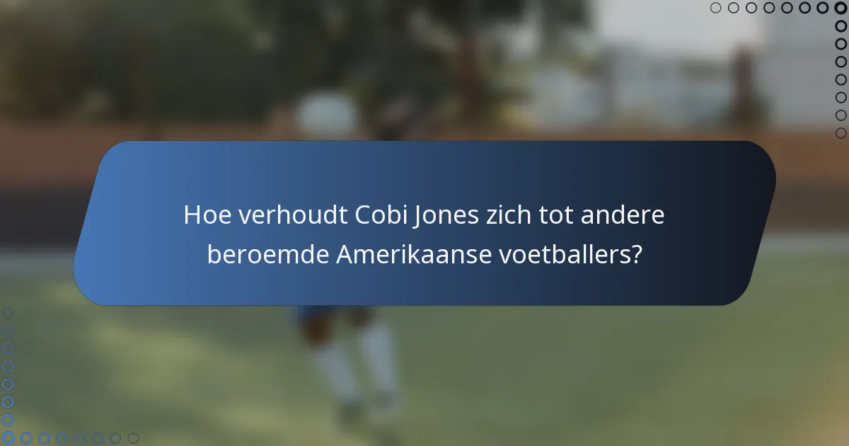Hoe verhoudt Cobi Jones zich tot andere beroemde Amerikaanse voetballers?