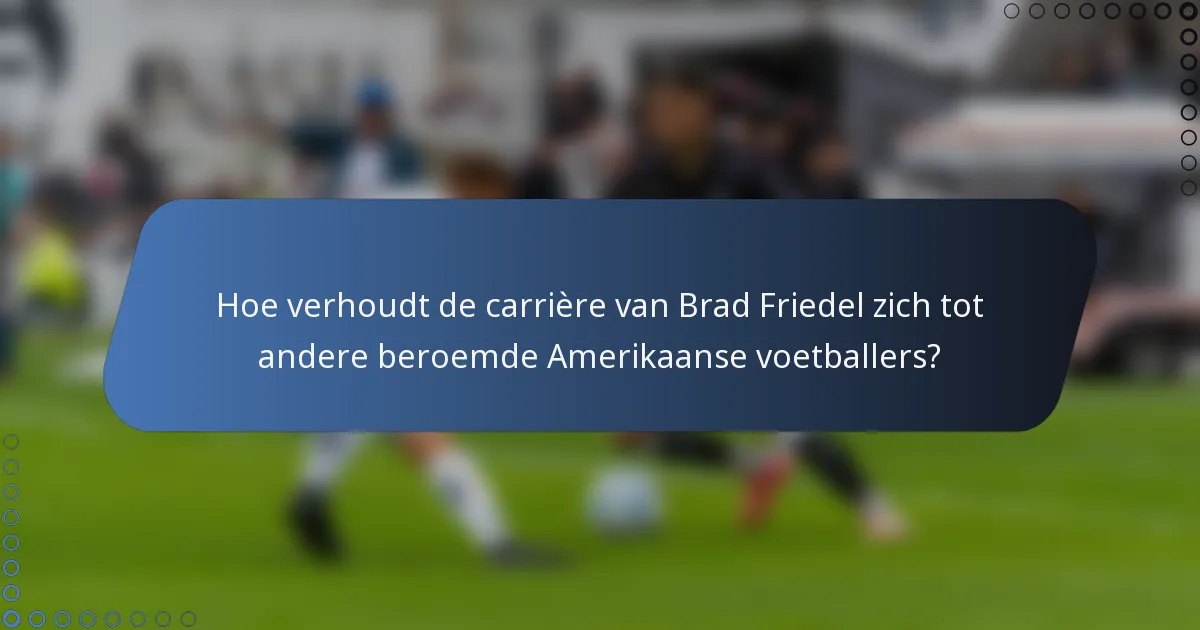 Hoe verhoudt de carrière van Brad Friedel zich tot andere beroemde Amerikaanse voetballers?
