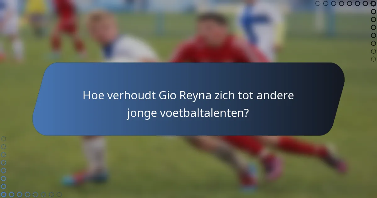 Hoe verhoudt Gio Reyna zich tot andere jonge voetbaltalenten?