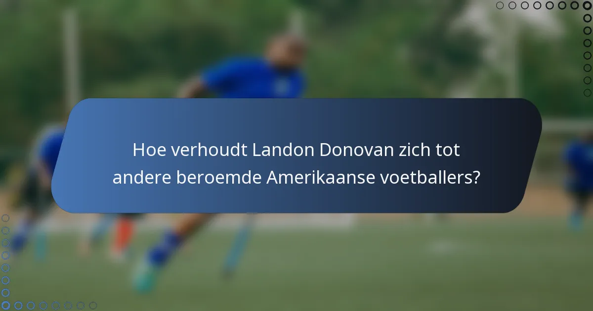 Hoe verhoudt Landon Donovan zich tot andere beroemde Amerikaanse voetballers?