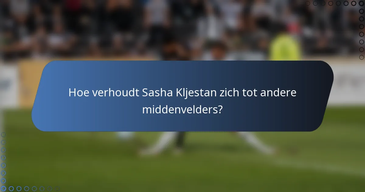 Hoe verhoudt Sasha Kljestan zich tot andere middenvelders?