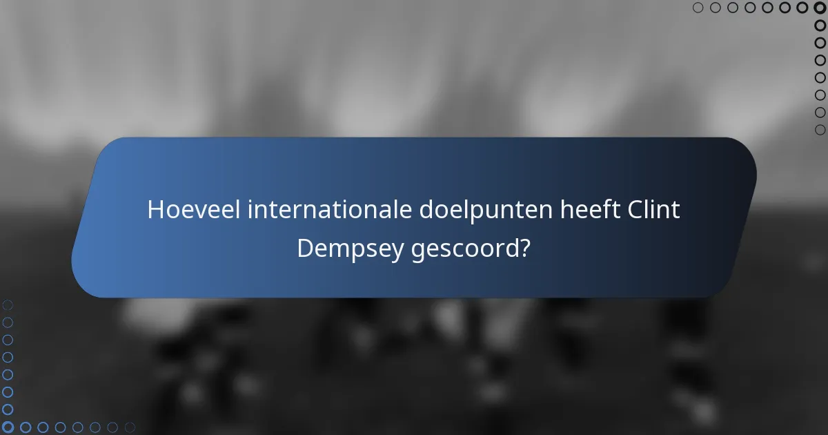 Hoeveel internationale doelpunten heeft Clint Dempsey gescoord?