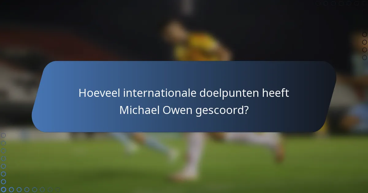 Hoeveel internationale doelpunten heeft Michael Owen gescoord?