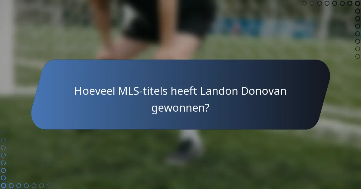 Hoeveel MLS-titels heeft Landon Donovan gewonnen?