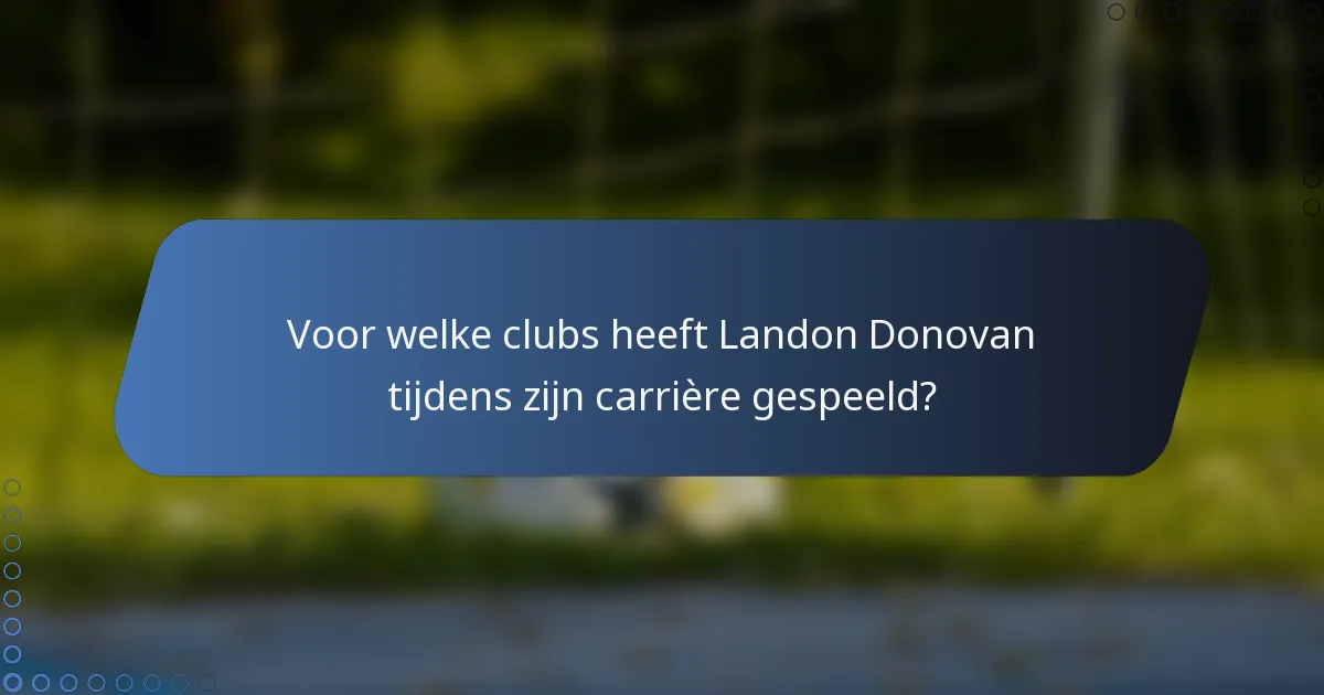 Voor welke clubs heeft Landon Donovan tijdens zijn carrière gespeeld?