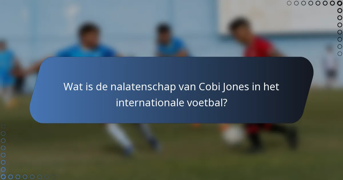 Wat is de nalatenschap van Cobi Jones in het internationale voetbal?