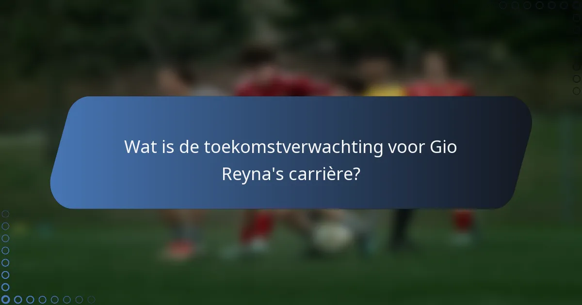Wat is de toekomstverwachting voor Gio Reyna's carrière?