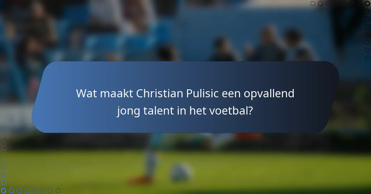 Wat maakt Christian Pulisic een opvallend jong talent in het voetbal?