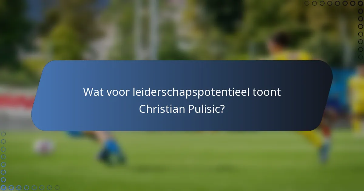 Wat voor leiderschapspotentieel toont Christian Pulisic?
