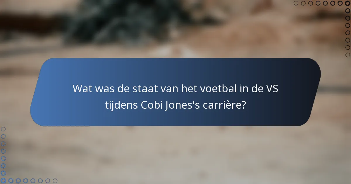 Wat was de staat van het voetbal in de VS tijdens Cobi Jones's carrière?
