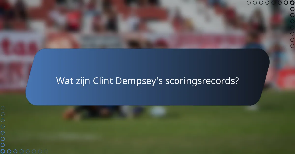 Wat zijn Clint Dempsey's scoringsrecords?