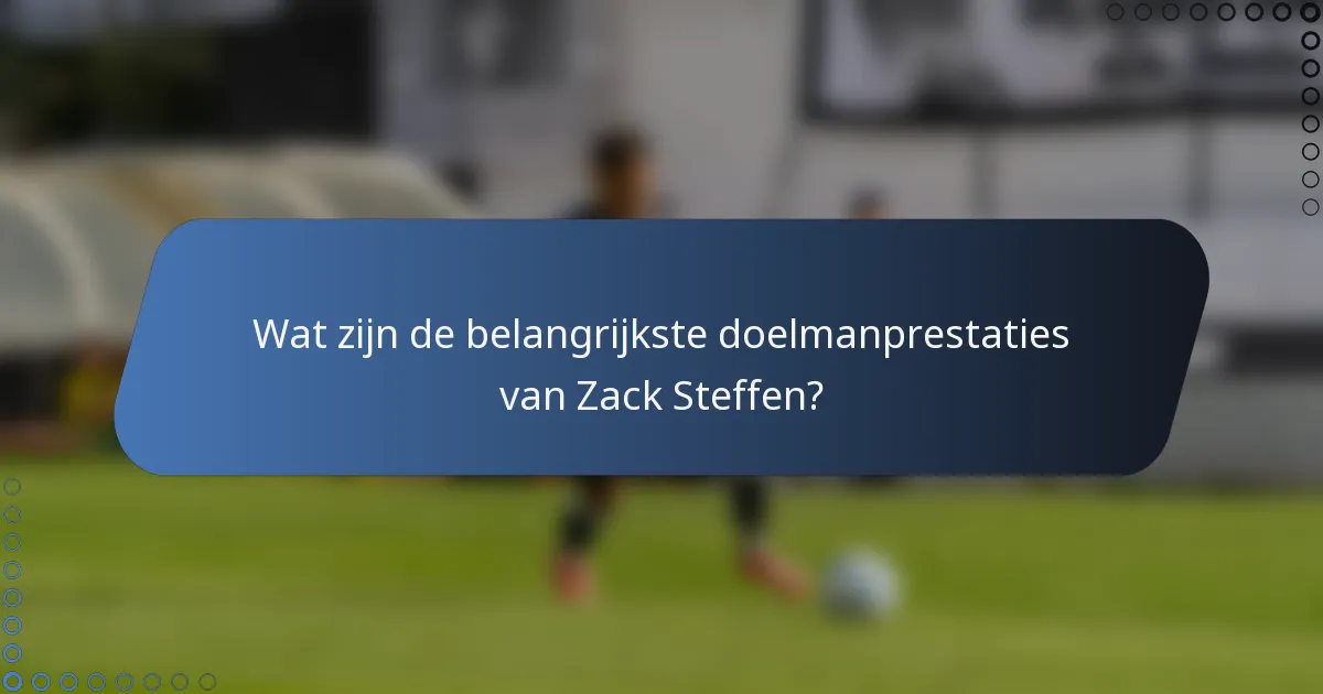 Wat zijn de belangrijkste doelmanprestaties van Zack Steffen?