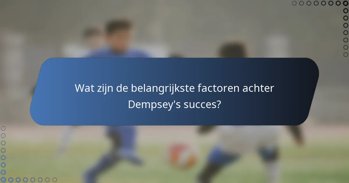 Wat zijn de belangrijkste factoren achter Dempsey's succes?