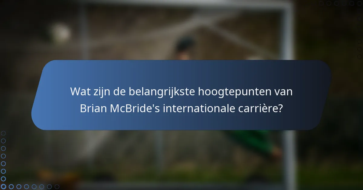 Wat zijn de belangrijkste hoogtepunten van Brian McBride's internationale carrière?