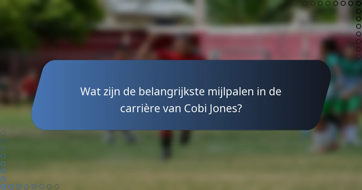 Wat zijn de belangrijkste mijlpalen in de carrière van Cobi Jones?