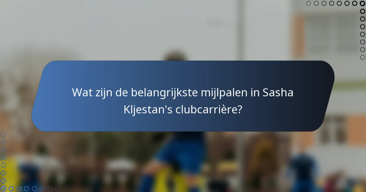 Wat zijn de belangrijkste mijlpalen in Sasha Kljestan's clubcarrière?