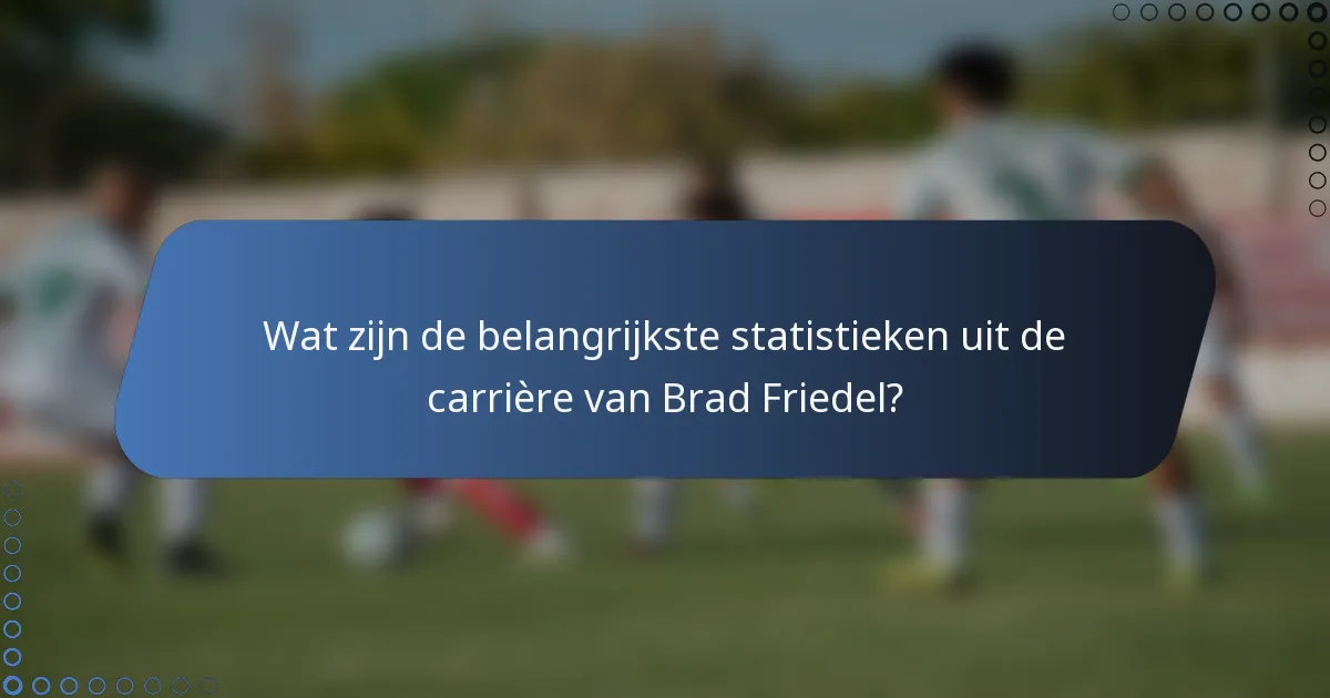 Wat zijn de belangrijkste statistieken uit de carrière van Brad Friedel?