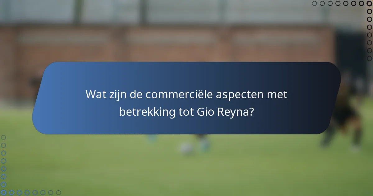 Wat zijn de commerciële aspecten met betrekking tot Gio Reyna?
