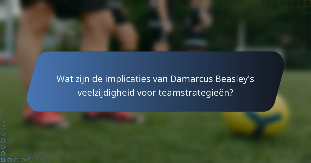 Wat zijn de implicaties van Damarcus Beasley's veelzijdigheid voor teamstrategieën?