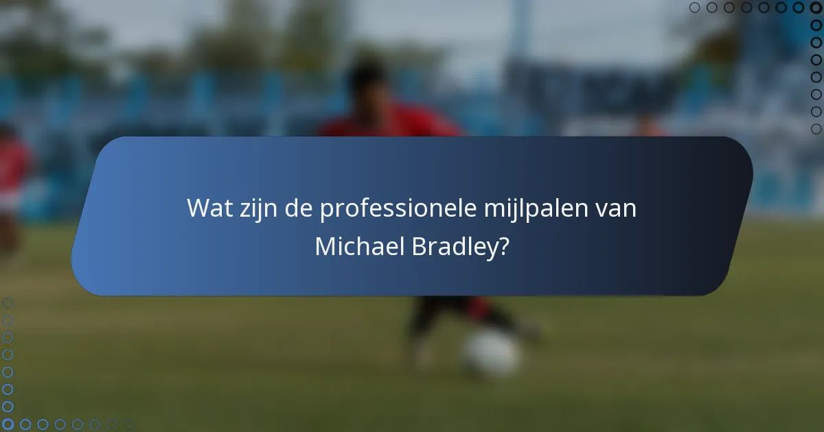 Wat zijn de professionele mijlpalen van Michael Bradley?