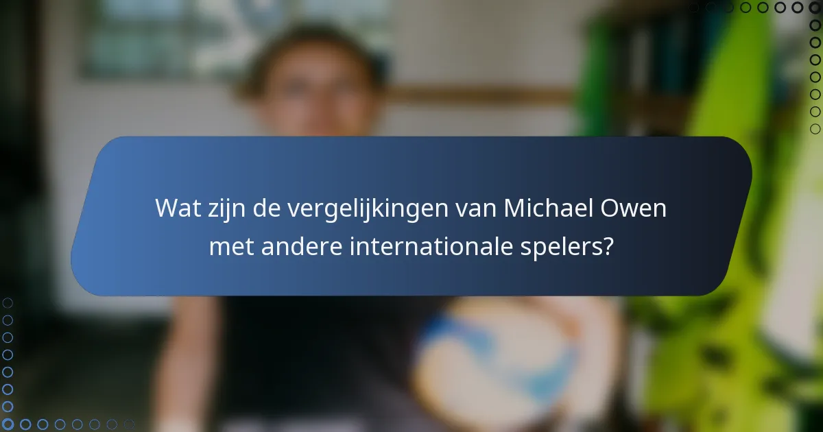 Wat zijn de vergelijkingen van Michael Owen met andere internationale spelers?