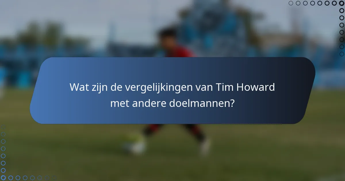Wat zijn de vergelijkingen van Tim Howard met andere doelmannen?