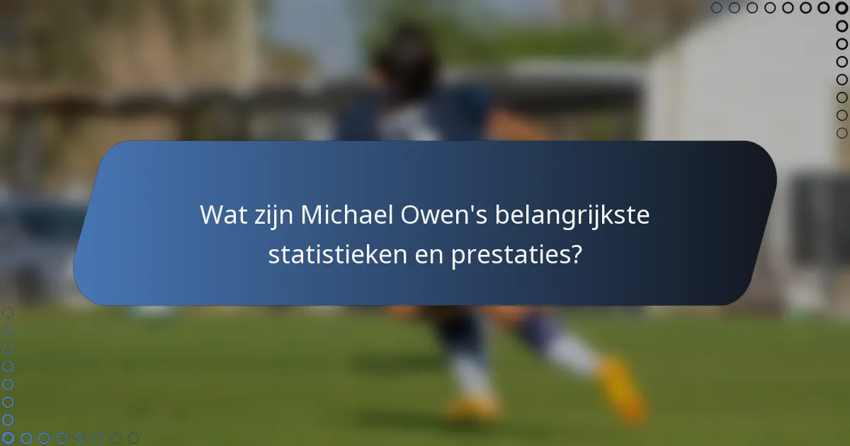 Wat zijn Michael Owen's belangrijkste statistieken en prestaties?