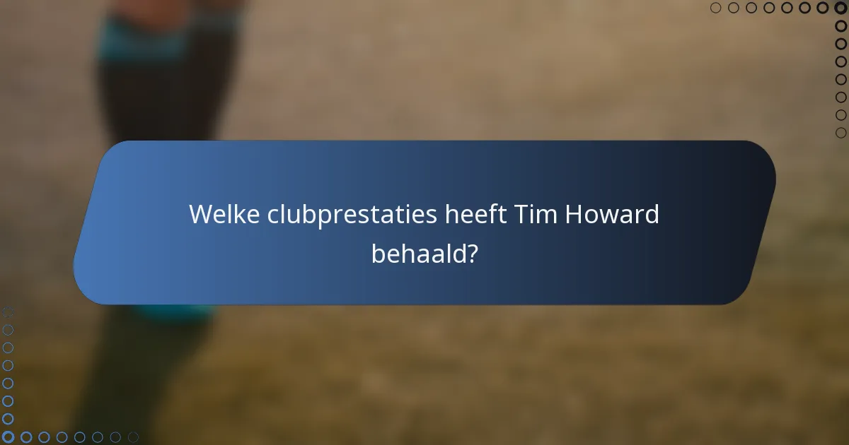 Welke clubprestaties heeft Tim Howard behaald?