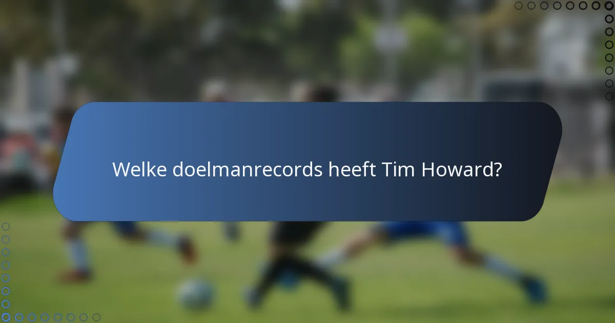 Welke doelmanrecords heeft Tim Howard?
