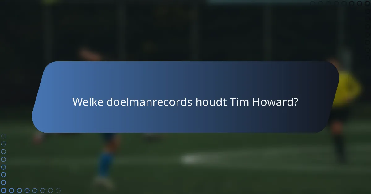 Welke doelmanrecords houdt Tim Howard?