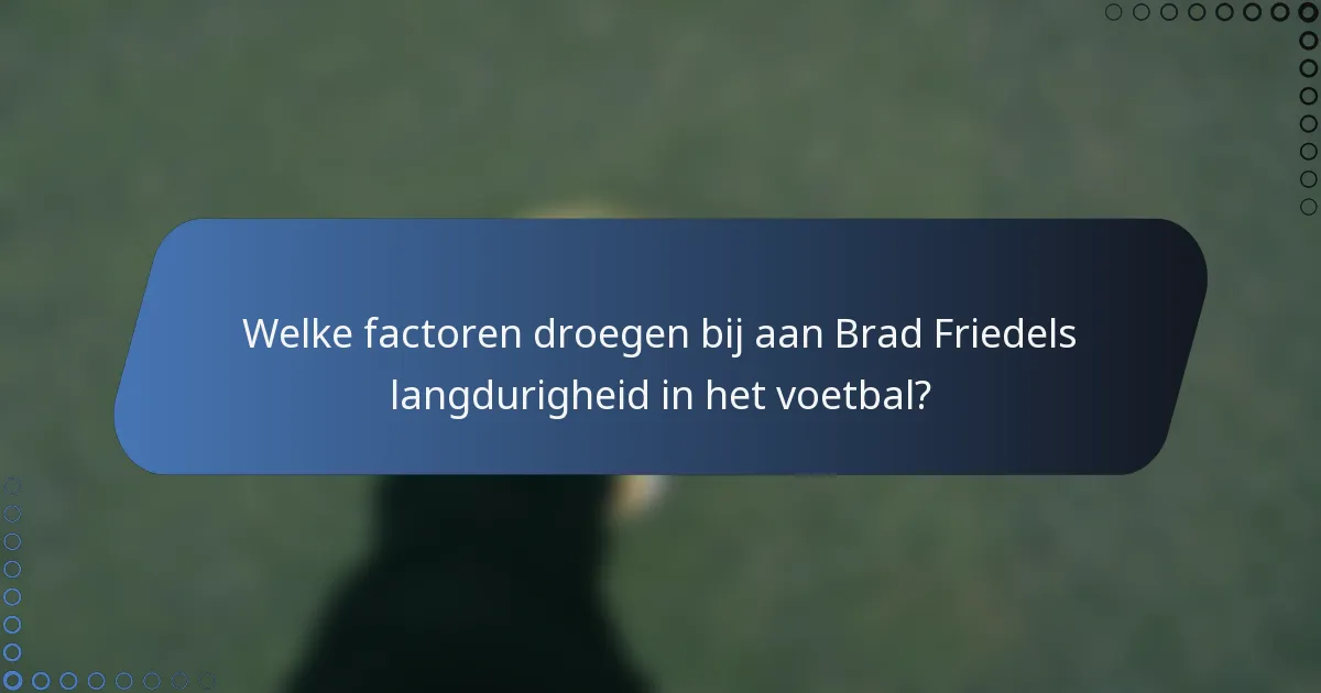 Welke factoren droegen bij aan Brad Friedels langdurigheid in het voetbal?