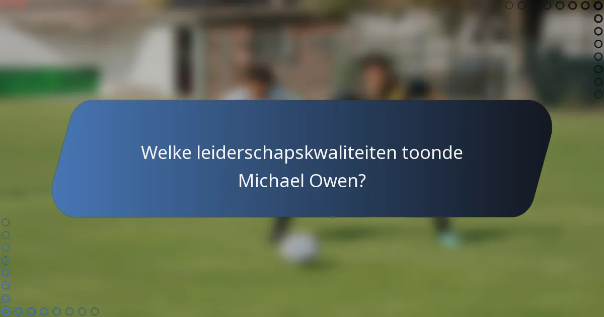 Welke leiderschapskwaliteiten toonde Michael Owen?