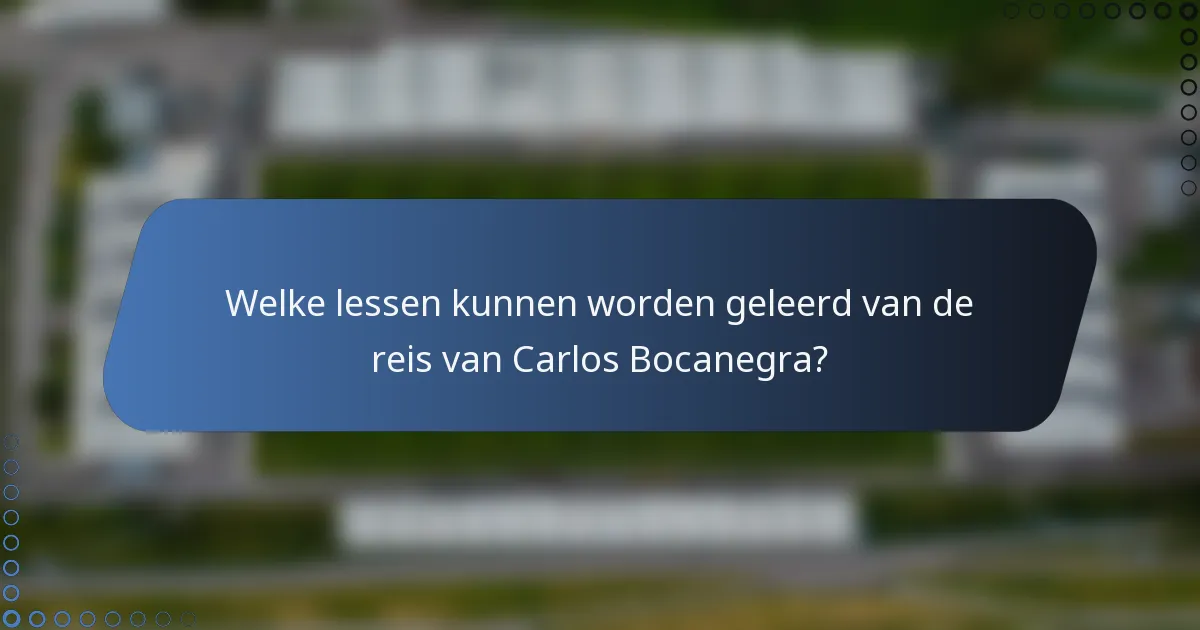 Welke lessen kunnen worden geleerd van de reis van Carlos Bocanegra?