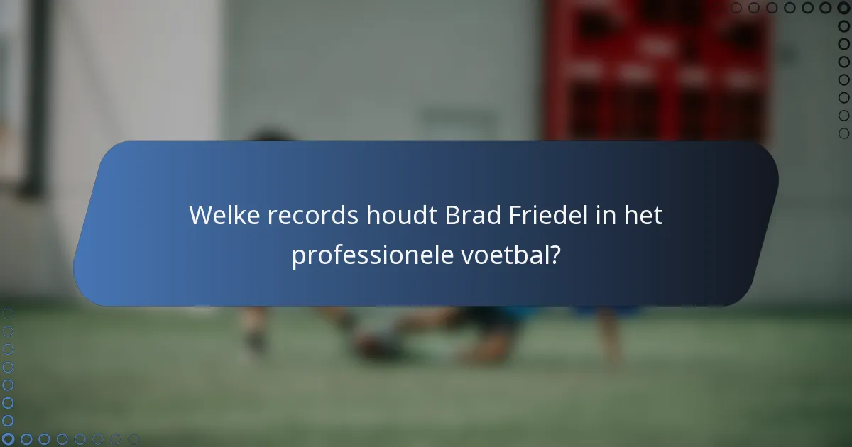 Welke records houdt Brad Friedel in het professionele voetbal?
