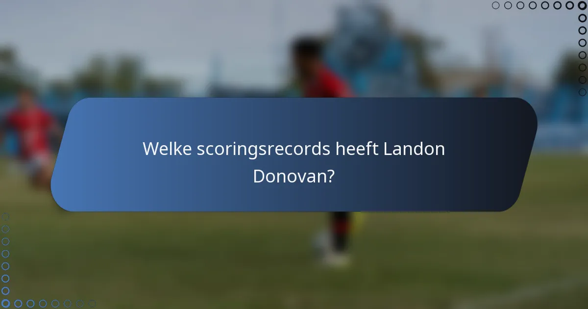 Welke scoringsrecords heeft Landon Donovan?